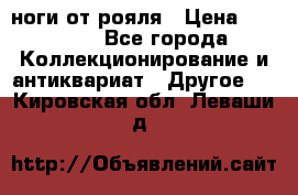 ноги от рояля › Цена ­ 19 000 - Все города Коллекционирование и антиквариат » Другое   . Кировская обл.,Леваши д.